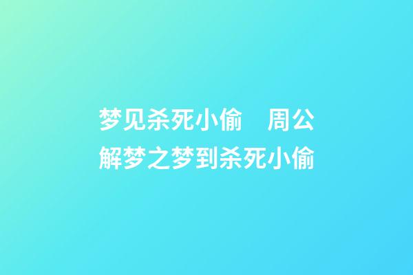 梦见杀死小偷　周公解梦之梦到杀死小偷